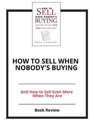 How To Sell When Nobodys Buying: (And How to Sell Even More When They Are)
